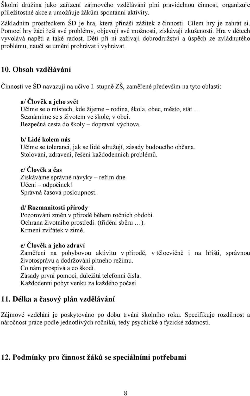 Hra v dětech vyvolává napětí a také radost. Děti při ní zažívají dobrodružství a úspěch ze zvládnutého problému, naučí se umění prohrávat i vyhrávat. 10.