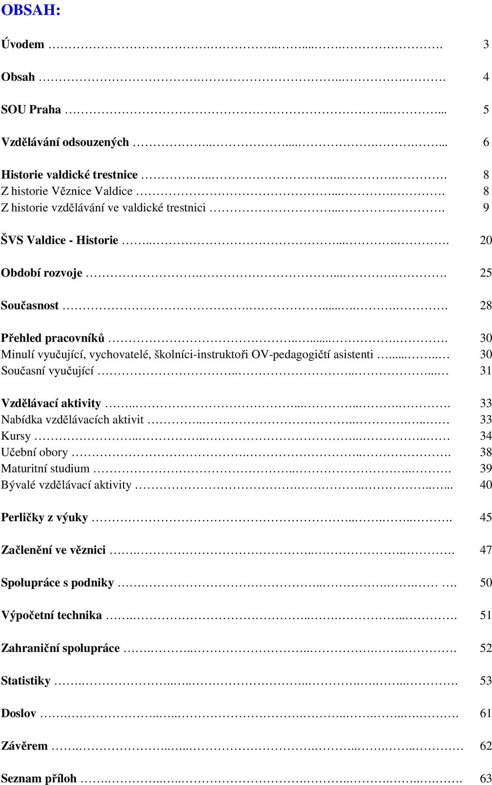 ...... 30 Minulí vyučující, vychovatelé, školníci-instruktoři OV-pedagogičtí asistenti..... 30 Současní vyučující....... 31 Vzdělávací aktivity......... 33 Nabídka vzdělávacích aktivit....... 33 Kursy.