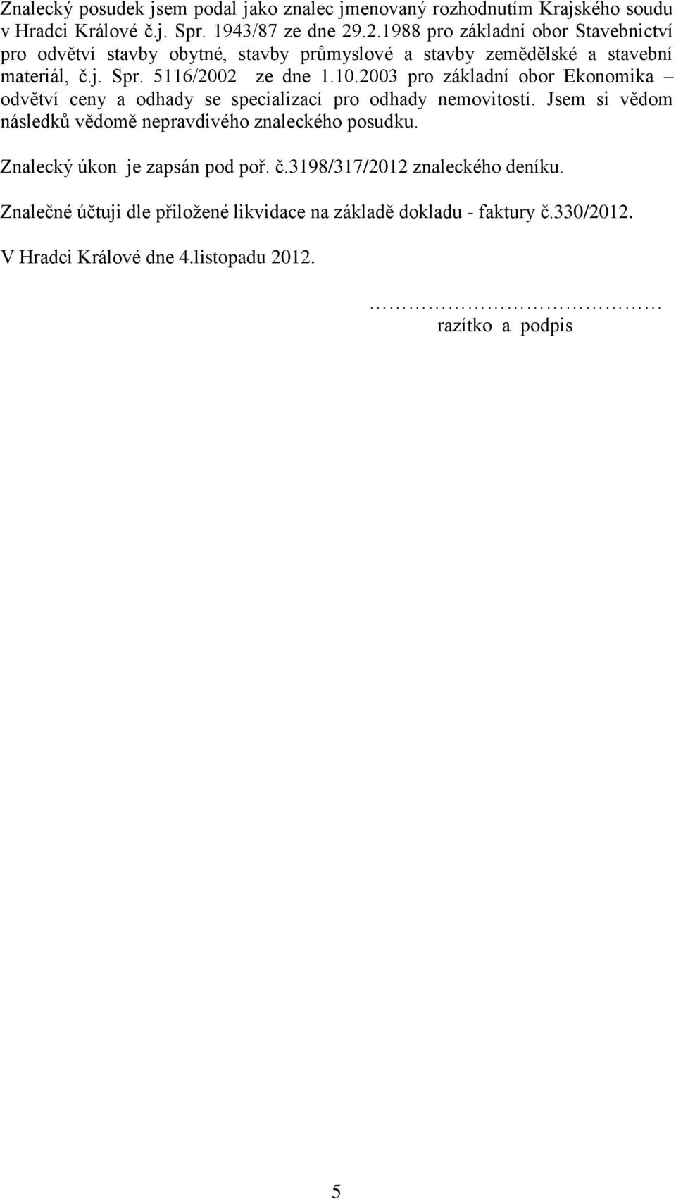 2003 pro základní obor Ekonomika odvětví ceny a odhady se specializací pro odhady nemovitostí. Jsem si vědom následků vědomě nepravdivého znaleckého posudku.