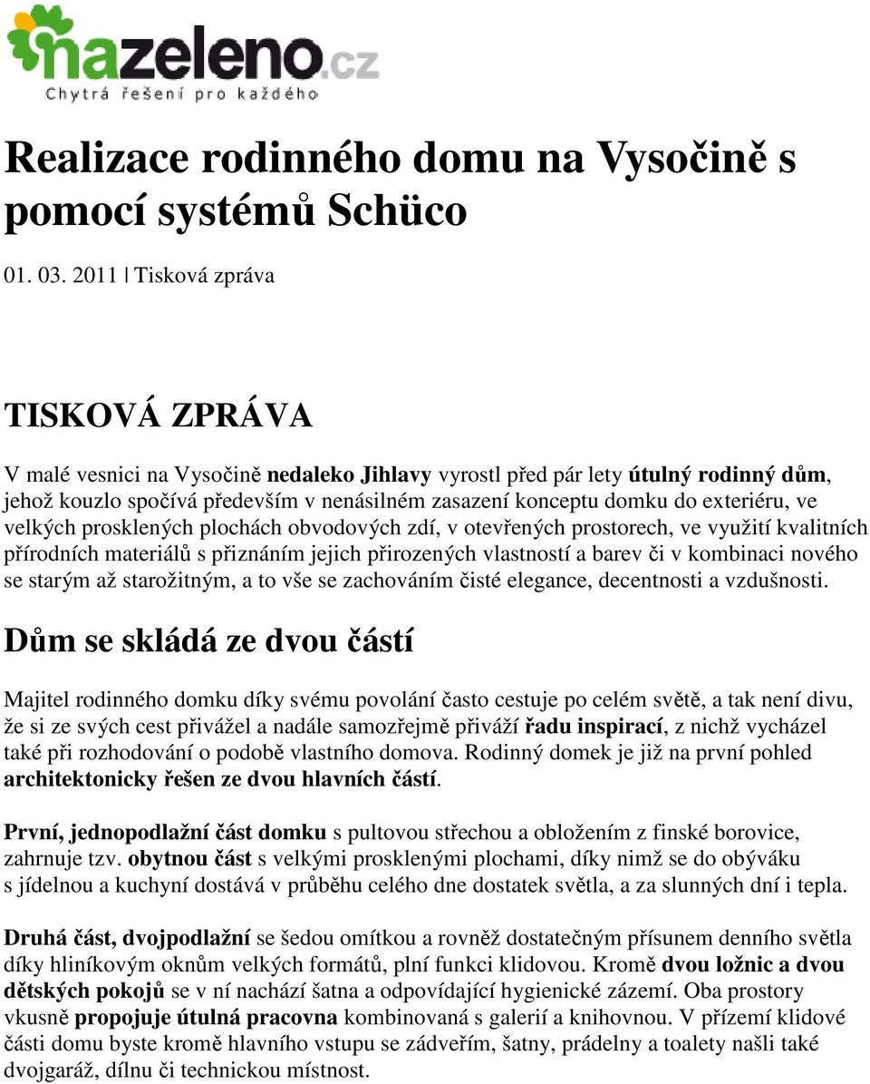exteriéru, ve velkých prosklených plochách obvodových zdí, v otevřených prostorech, ve využití kvalitních přírodních materiálů s přiznáním jejich přirozených vlastností a barev či v kombinaci nového