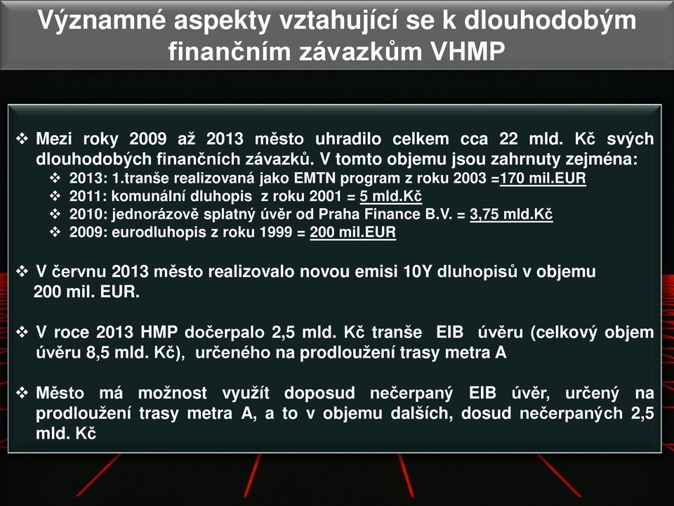 kč 2010: jednorázově splatný úvěr od Praha Finance B.V. = 3,75 mld.kč 2009: eurodluhopis z roku 1999 = 200 mil.eur V červnu 2013 město realizovalo novou emisi 10Y dluhopisů v objemu 200 mil. EUR.