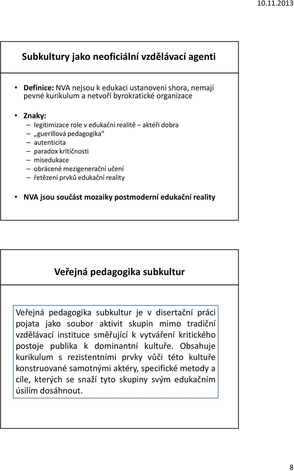 Veřejná pedagogika subkultur Veřejná pedagogika subkultur je v disertační práci pojata jako soubor aktivit skupin mimo tradiční vzdělávací instituce směřující k vytváření kritického postoje