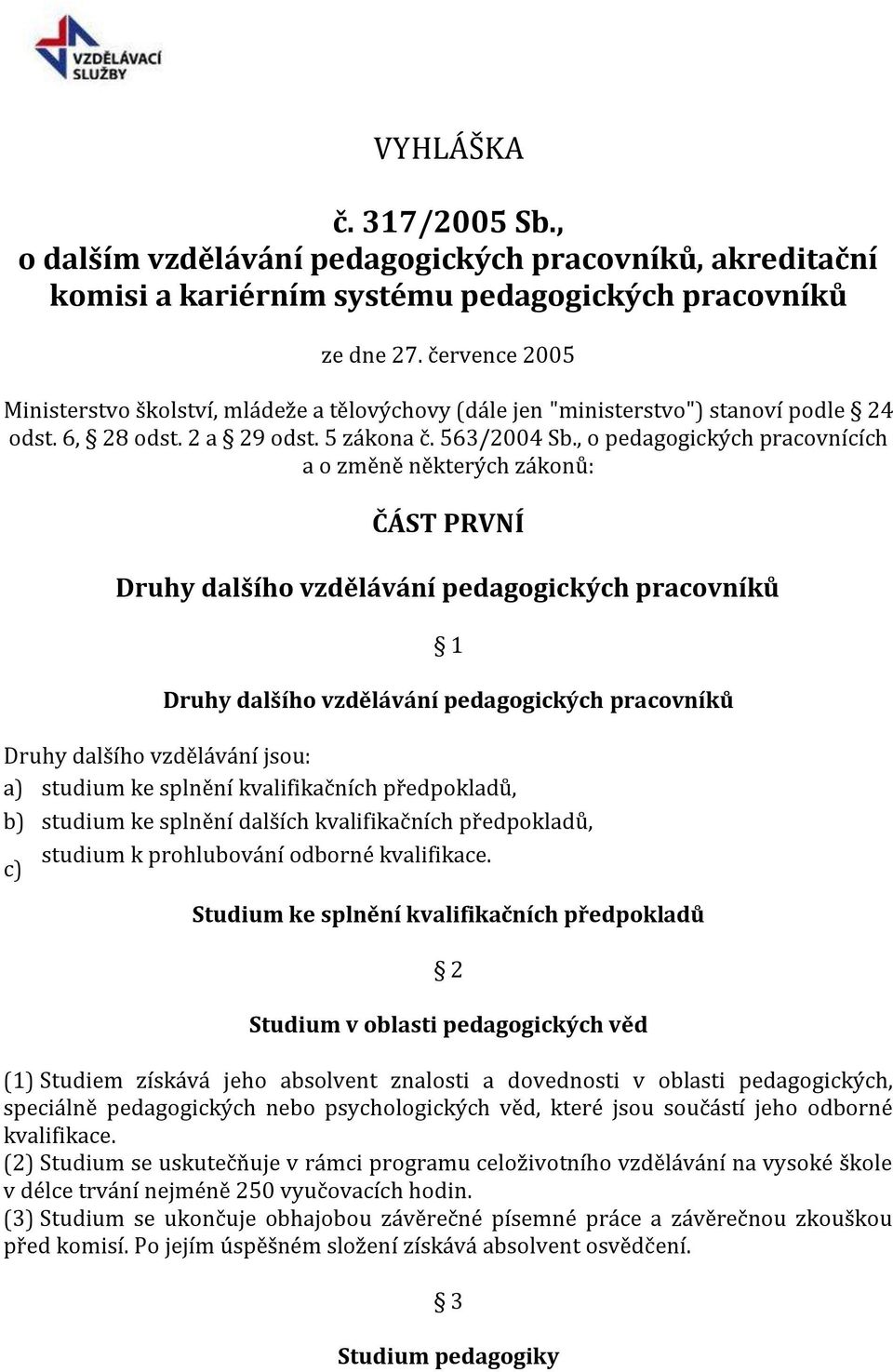 , o pedagogických pracovnících a o změně některých zákonů: ČÁST PRVNÍ Druhy dalšího vzdělávání pedagogických pracovníků 1 Druhy dalšího vzdělávání pedagogických pracovníků Druhy dalšího vzdělávání