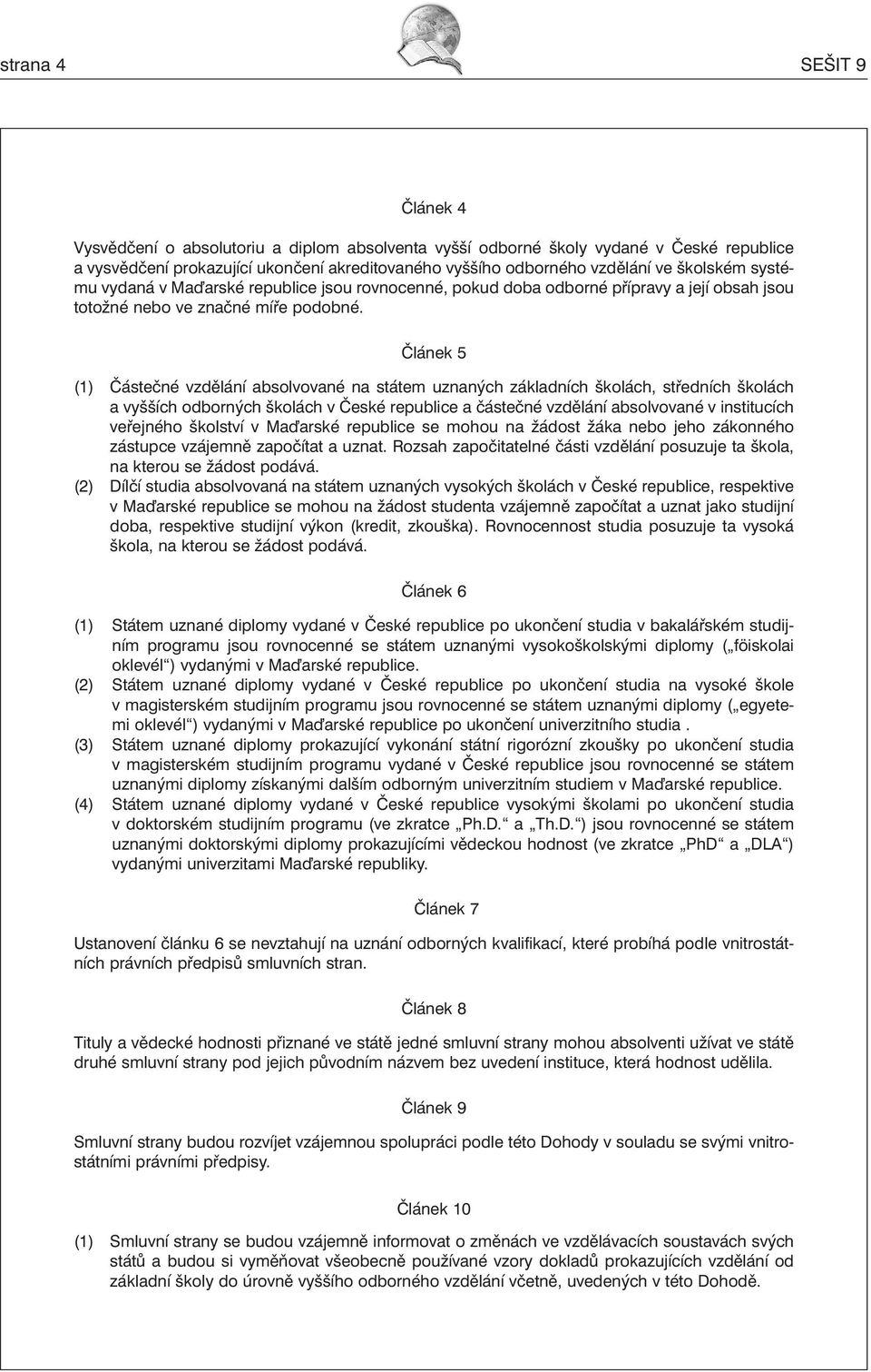 Článek 5 (1) Částečné vzdělání absolvované na státem uznaných základních školách, středních školách a vyšších odborných školách v České republice a částečné vzdělání absolvované v institucích