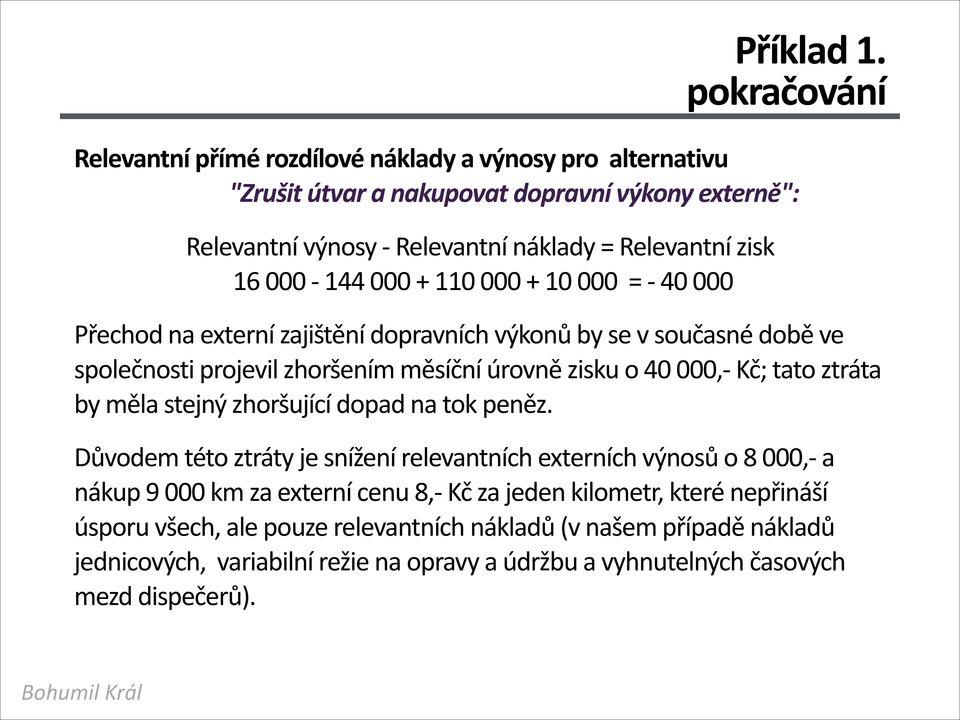 000-144 000 + 110 000 + 10 000 = - 40 000 Přechod na externí zajištění dopravních výkonů by se v současné době ve společnosti projevil zhoršením měsíční úrovně zisku o 40 000,- Kč;