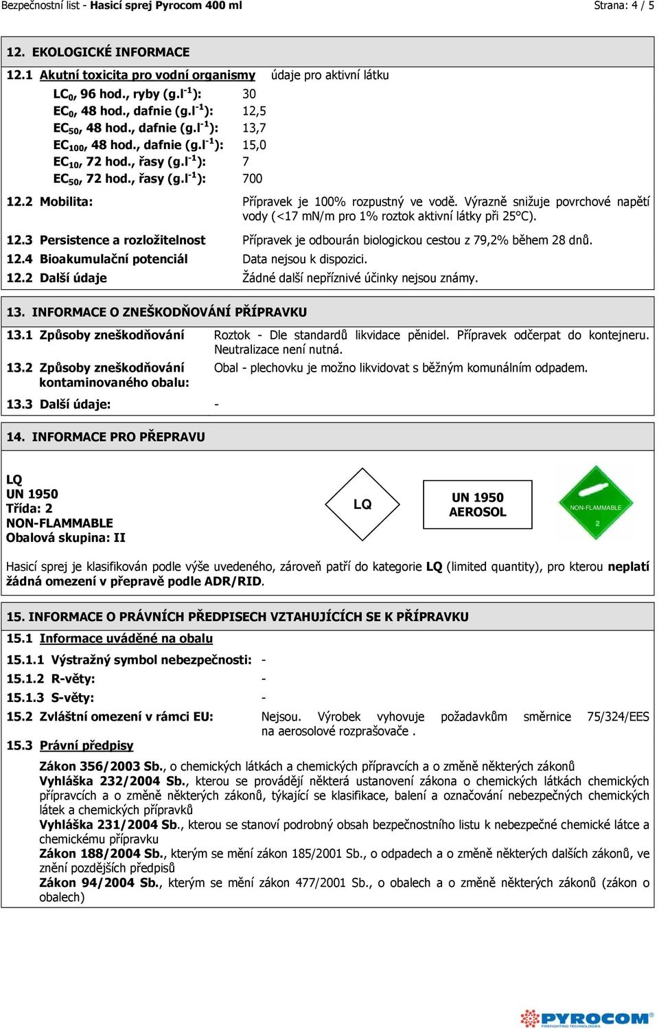 2 Mobilita: Přípravek je 100% rozpustný ve vodě. Výrazně snižuje povrchové napětí vody (<17 mn/m pro 1% roztok aktivní látky při 25 C). 12.