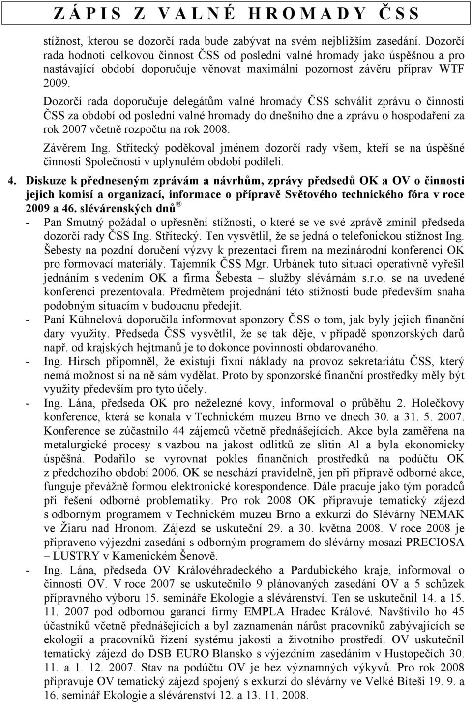 Dozorčí rada doporučuje delegátům valné hromady ČSS schválit zprávu o činnosti ČSS za období od poslední valné hromady do dnešního dne a zprávu o hospodaření za rok 2007 včetně rozpočtu na rok 2008.