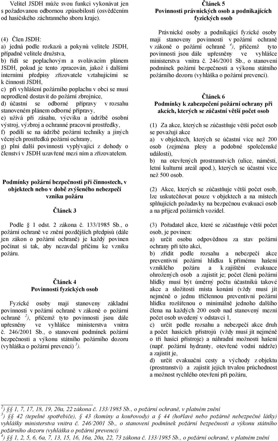 zřizovatele vztahujícími se k činnosti JSDH, c) při vyhlášení požárního poplachu v obci se musí neprodleně dostavit do požární zbrojnice, d) účastní se odborné přípravy v rozsahu stanoveném plánem