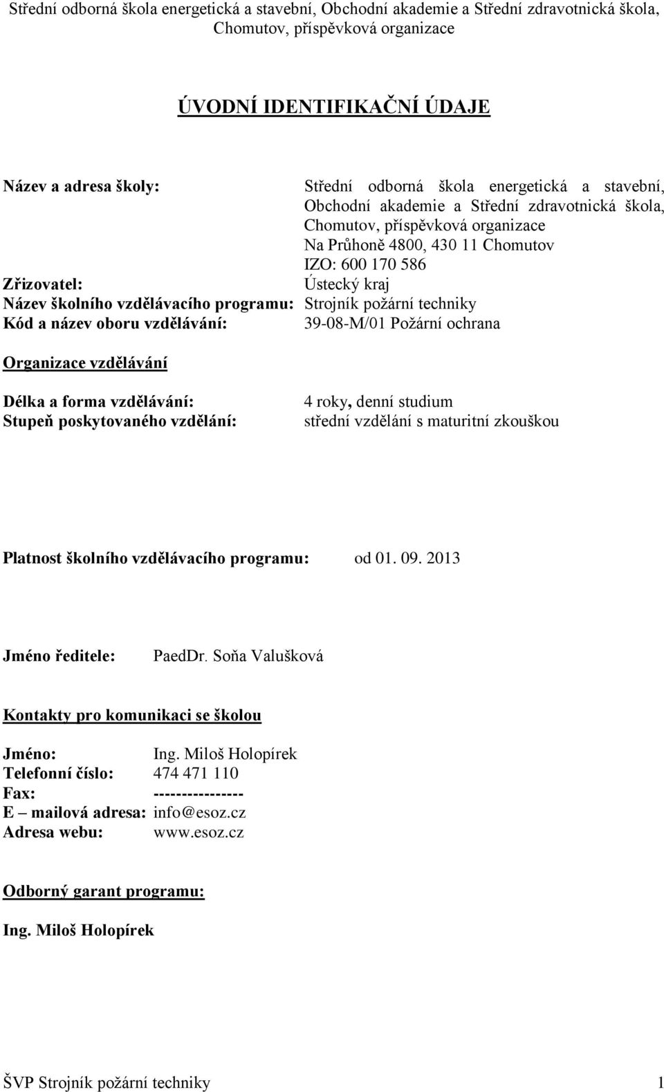 poskytovaného vzdělání: 4 roky, denní studium Platnost školního vzdělávacího programu: od 01. 09. 2013 Jméno ředitele: PaedDr. Soňa Valušková Kontakty pro komunikaci se školou Jméno: Ing.