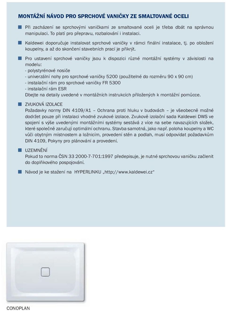 Pro ustavení sprchové vaničky jsou k dispozici různé montážní systémy v závislosti na modelu: - polystyrénové nosiče - univerzální nohy pro sprchové vaničky 5200 (použitelné do rozměru 90 x 90 cm) -