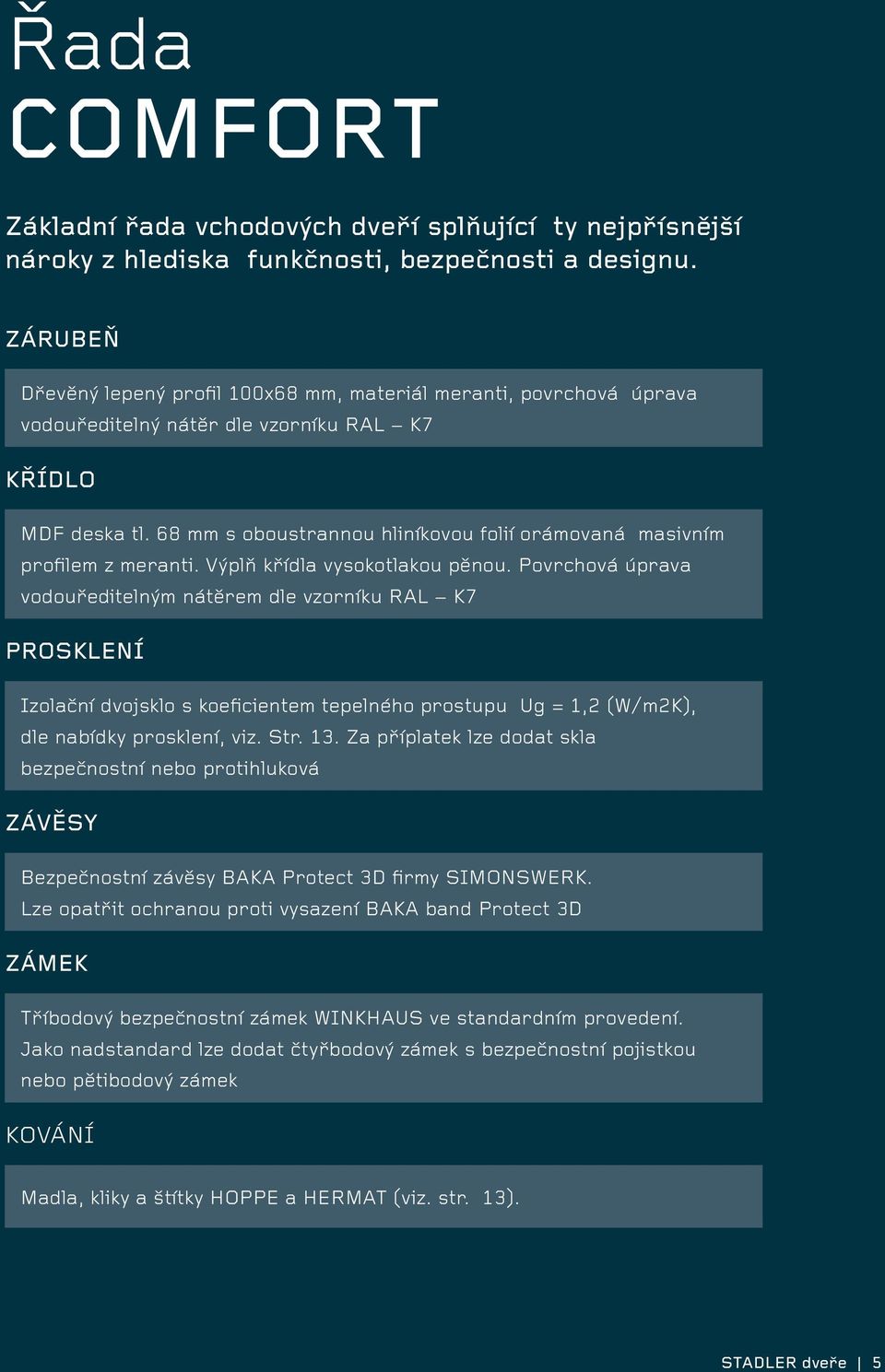 68 mm s oboustrannou hliníkovou folií orámovaná masivním profilem z meranti. Výplň křídla vysokotlakou pěnou.