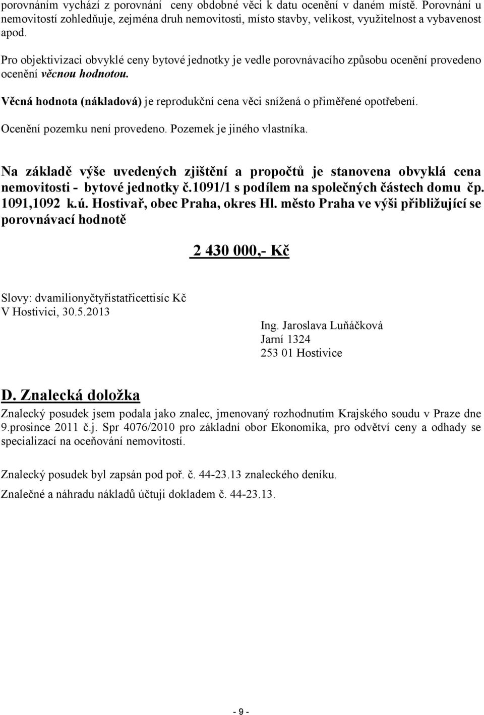 Věcná hodnota (nákladová) je reprodukční cena věci snížená o přiměřené opotřebení. Ocenění pozemku není provedeno. Pozemek je jiného vlastníka.