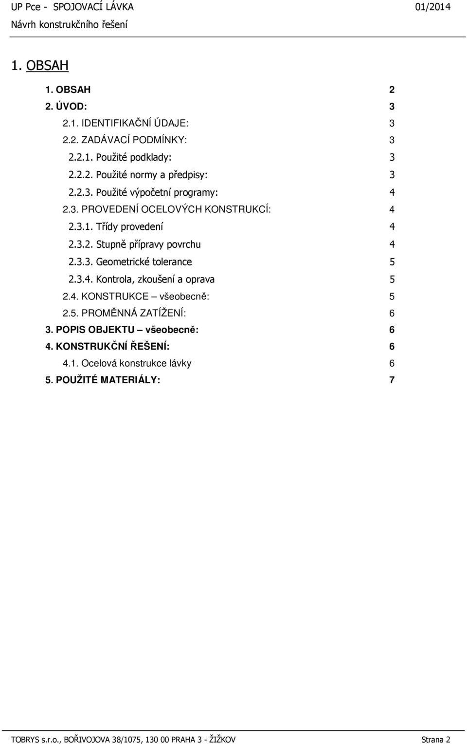 3.4. Kontrola, zkoušení a oprava 5 2.4. KONSTRUKCE všeobecně: 5 2.5. PROMĚNNÁ ZATÍŽENÍ: 6 3. POPIS OBJEKTU všeobecně: 6 4.