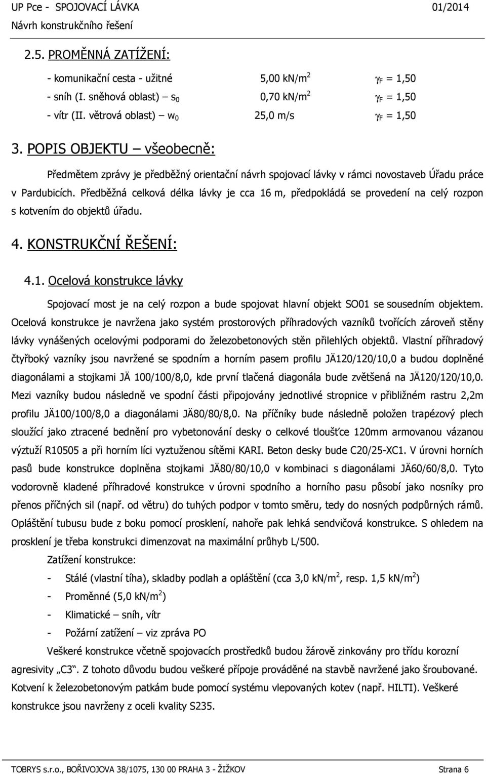 Předběžná celková délka lávky je cca 16 m, předpokládá se provedení na celý rozpon s kotvením do objektů úřadu. 4. KONSTRUKČNÍ ŘEŠENÍ: 4.1. Ocelová konstrukce lávky Spojovací most je na celý rozpon a bude spojovat hlavní objekt SO01 se sousedním objektem.