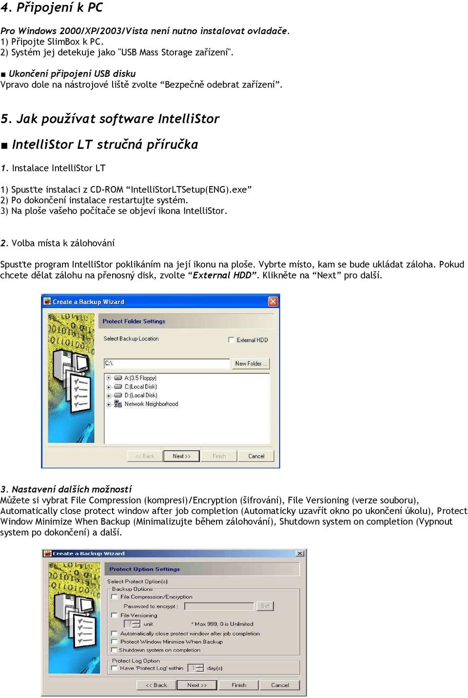 Instalace IntelliStor LT 1) Spusťte instalaci z CD-ROM IntelliStorLTSetup(ENG).exe 2) Po dokončení instalace restartujte systém. 3) Na ploše vašeho počítače se objeví ikona IntelliStor. 2. Volba místa k zálohování Spusťte program IntelliStor poklikáním na její ikonu na ploše.