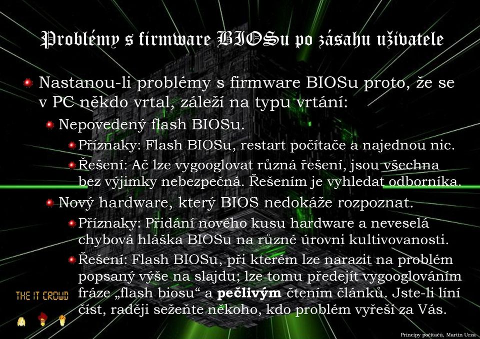 Nový hardware, který BIOS nedokáže rozpoznat. Příznaky: Přidání nového kusu hardware a neveselá chybová hláška BIOSu na různé úrovni kultivovanosti.