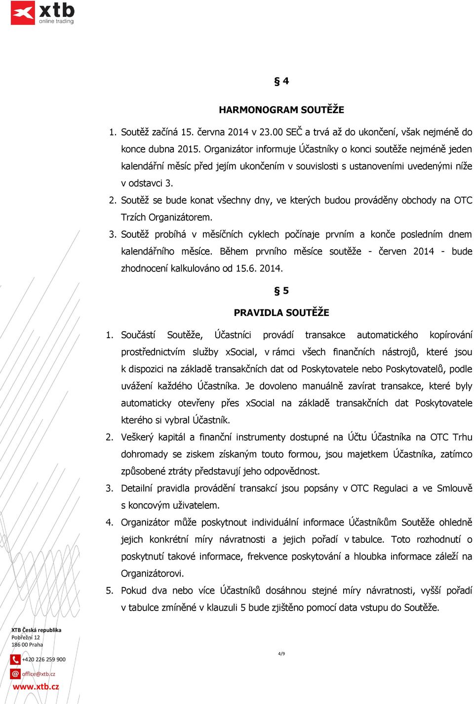 Soutěž se bude konat všechny dny, ve kterých budou prováděny obchody na OTC Trzích Organizátorem. 3. Soutěž probíhá v měsíčních cyklech počínaje prvním a konče posledním dnem kalendářního měsíce.