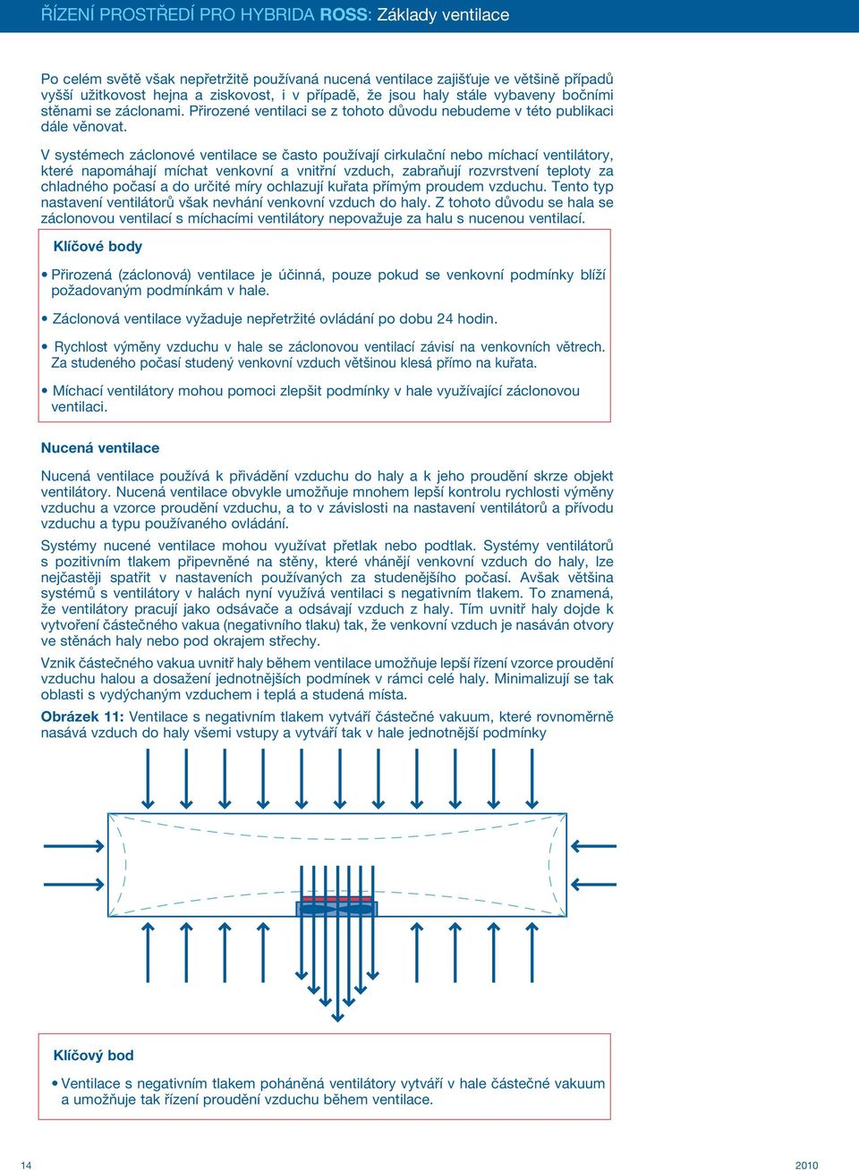 V systémech záclonové ventilace se často používají cirkulační nebo míchací ventilátory, které napomáhají míchat venkovní a vnitřní vzduch, zabraňují rozvrstvení teploty za chladného počasí a do