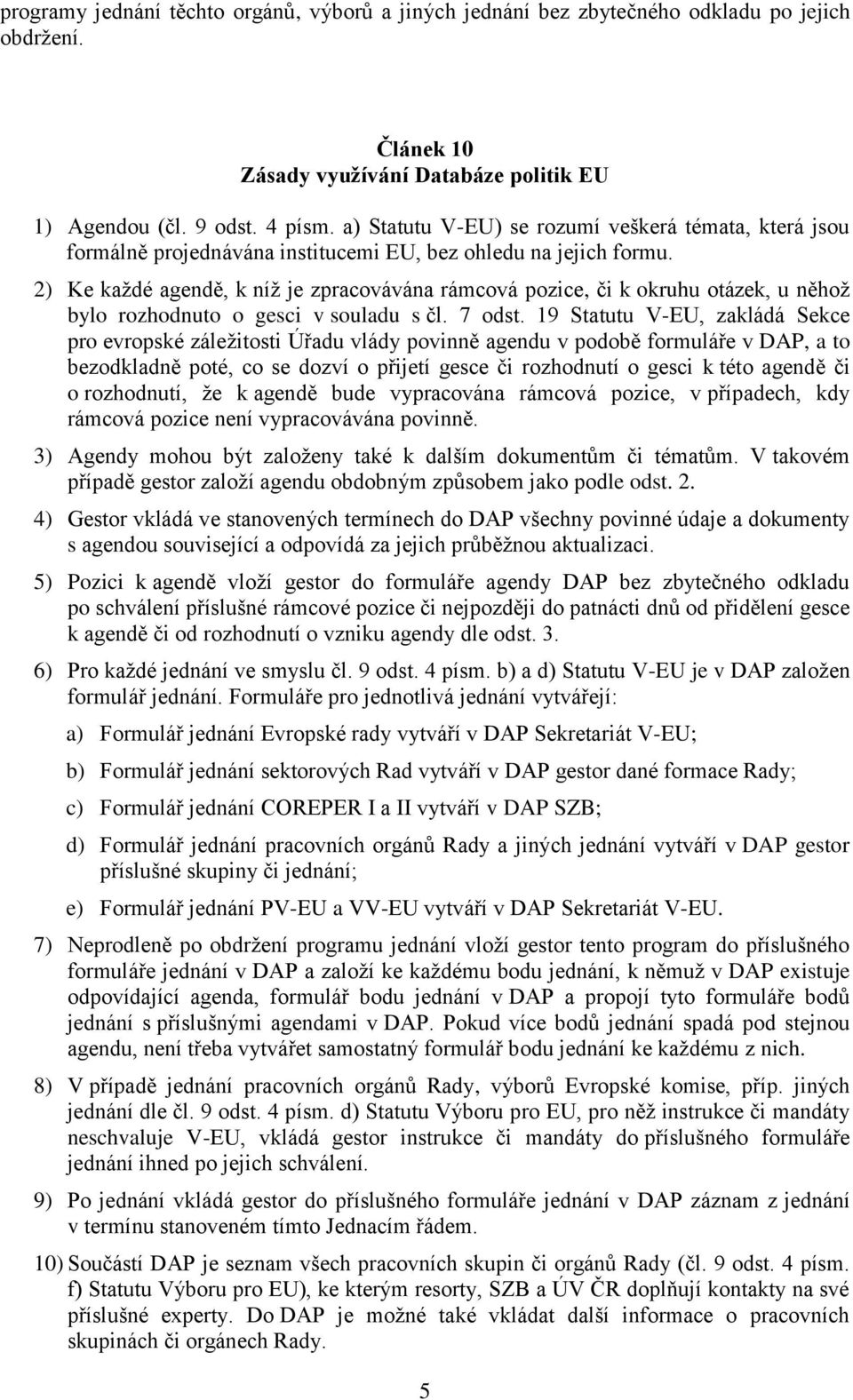 2) Ke každé agendě, k níž je zpracovávána rámcová pozice, či k okruhu otázek, u něhož bylo rozhodnuto o gesci v souladu s čl. 7 odst.