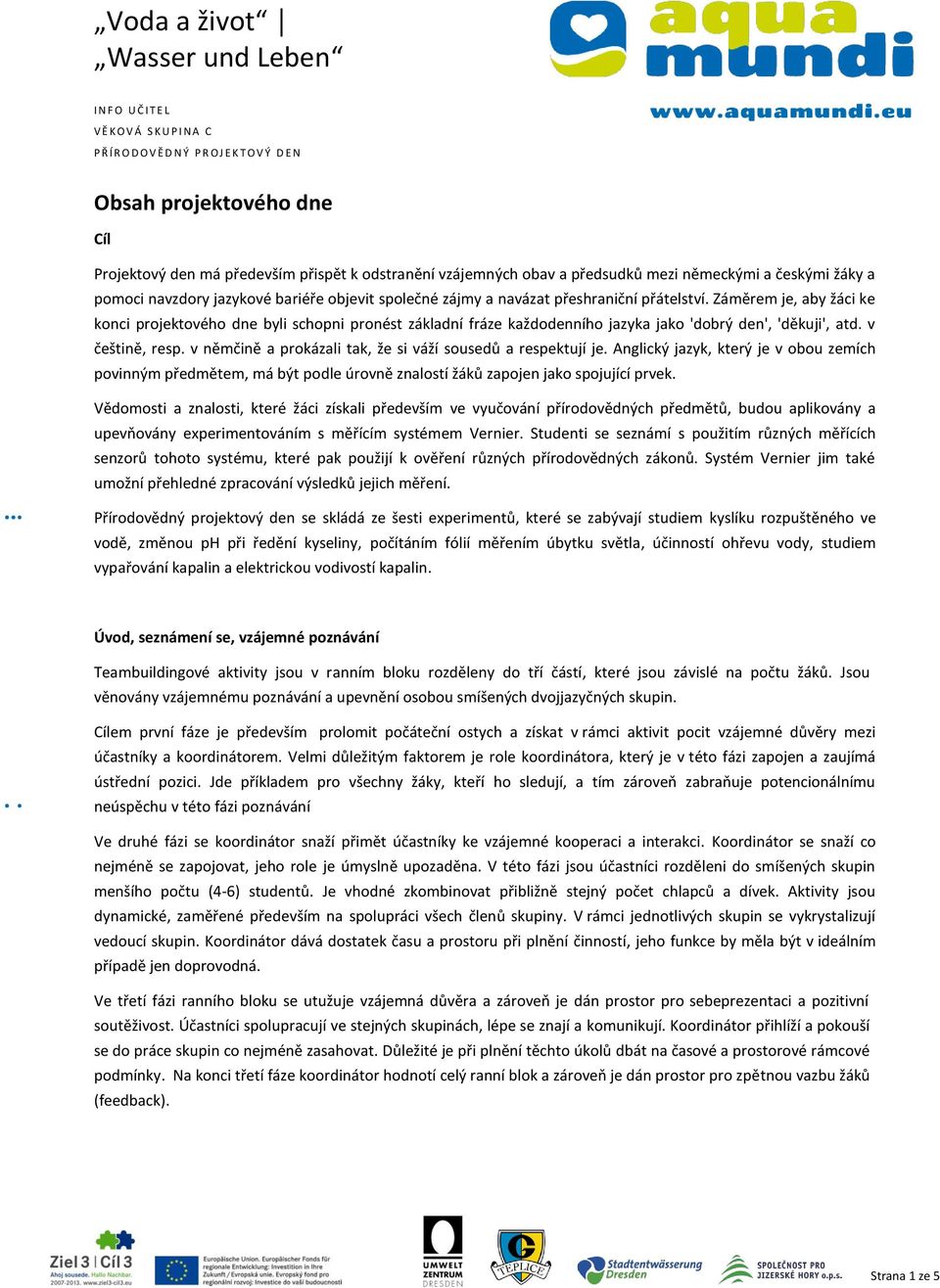 Záměrem je, aby žáci ke konci projektového dne byli schopni pronést základní fráze každodenního jazyka jako 'dobrý den', 'děkuji', atd. v češtině, resp.