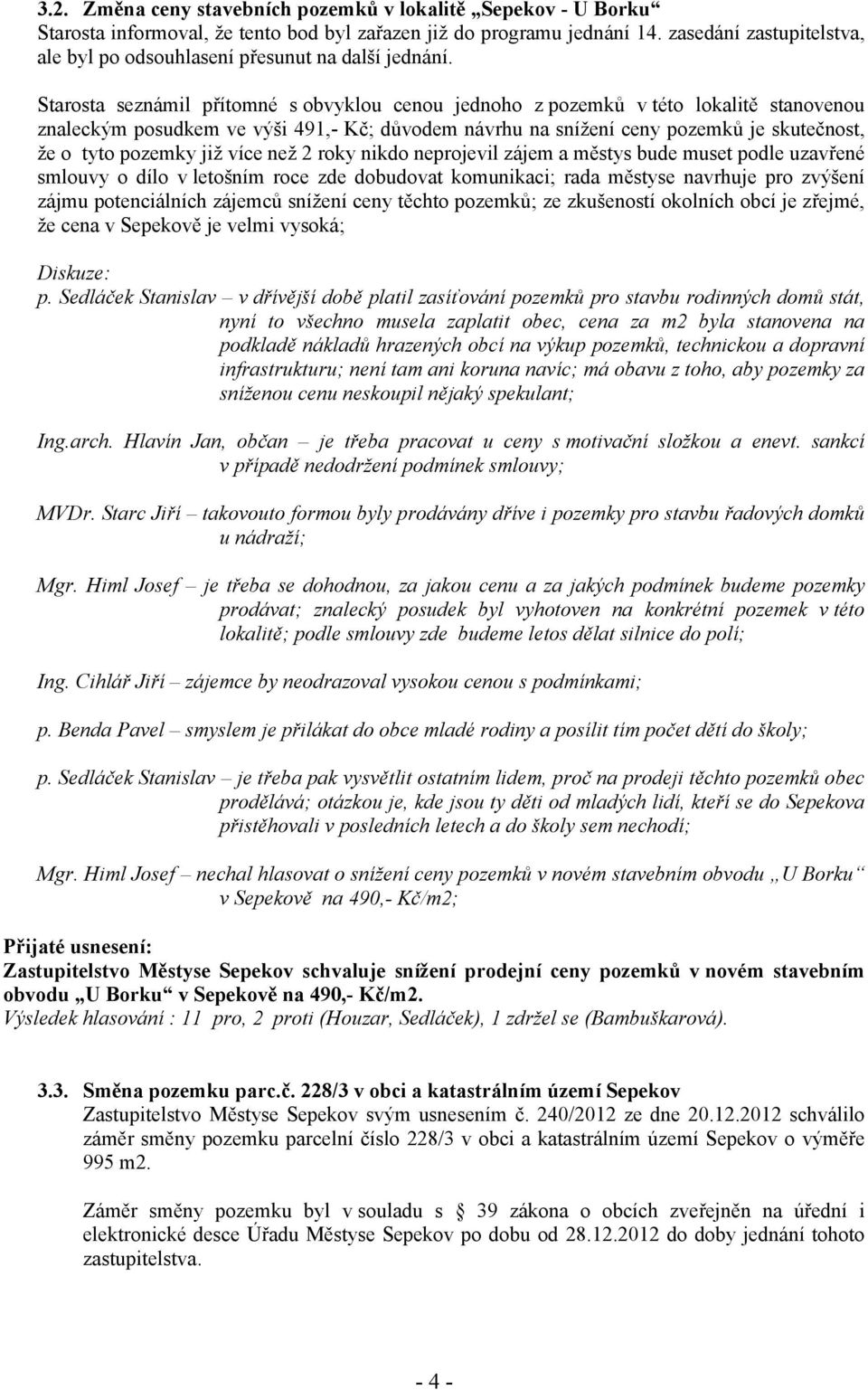 Starosta seznámil přítomné s obvyklou cenou jednoho z pozemků v této lokalitě stanovenou znaleckým posudkem ve výši 491,- Kč; důvodem návrhu na snížení ceny pozemků je skutečnost, že o tyto pozemky