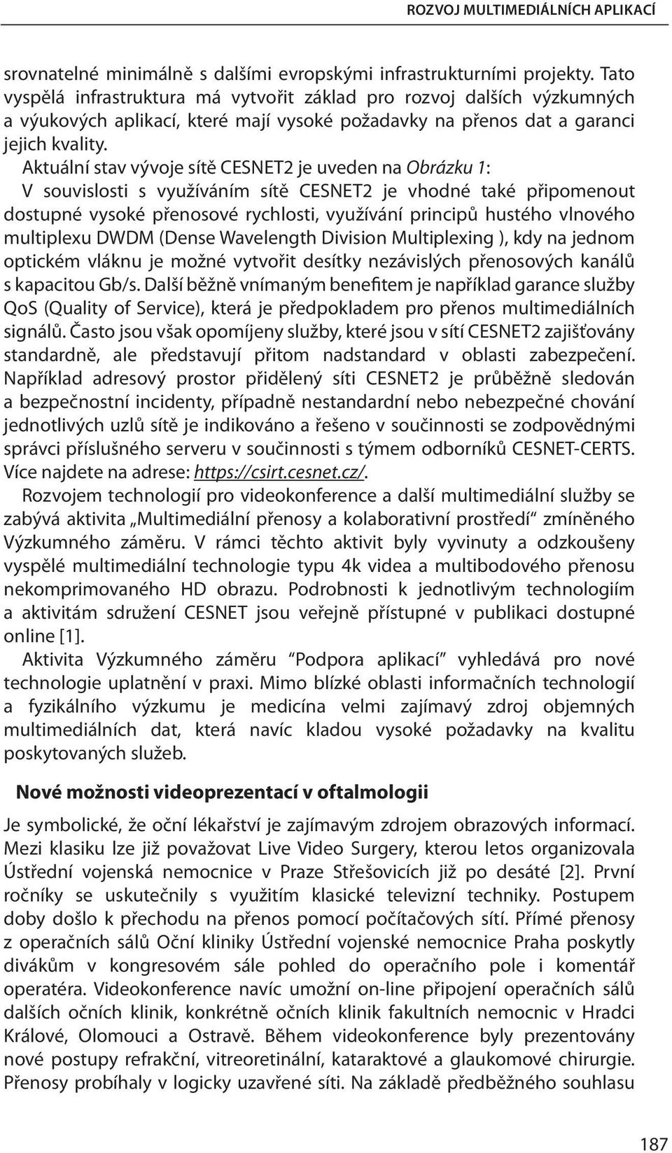 Aktuální stav vývoje sítě CESNET2 je uveden na Obrázku 1: V souvislosti s využíváním sítě CESNET2 je vhodné také připomenout dostupné vysoké přenosové rychlosti, využívání principů hustého vlnového