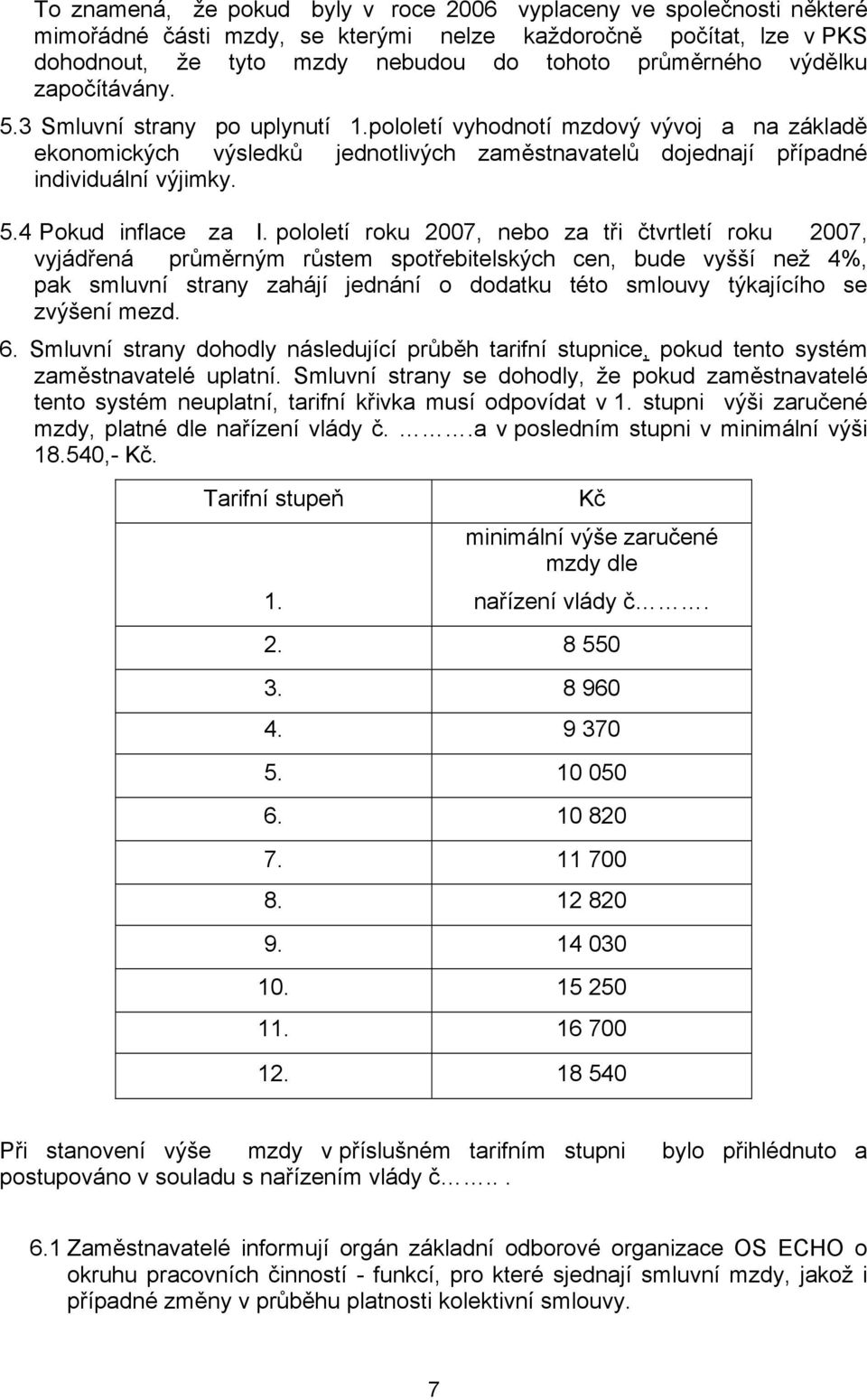 pololetí roku 2007, nebo za tři čtvrtletí roku 2007, vyjádřená průměrným růstem spotřebitelských cen, bude vyšší než 4%, pak smluvní strany zahájí jednání o dodatku této smlouvy týkajícího se zvýšení