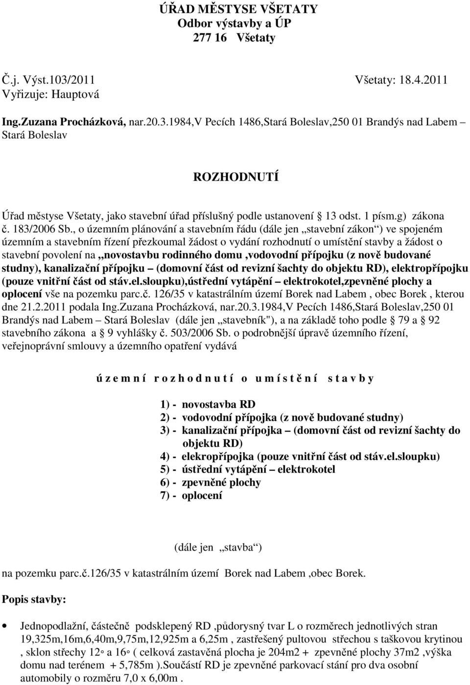 1984,v Pecích 1486,Stará Boleslav,250 01 Brandýs nad Labem Stará Boleslav ROZHODNUTÍ Úřad městyse Všetaty, jako stavební úřad příslušný podle ustanovení 13 odst. 1 písm.g) zákona č. 183/2006 Sb.
