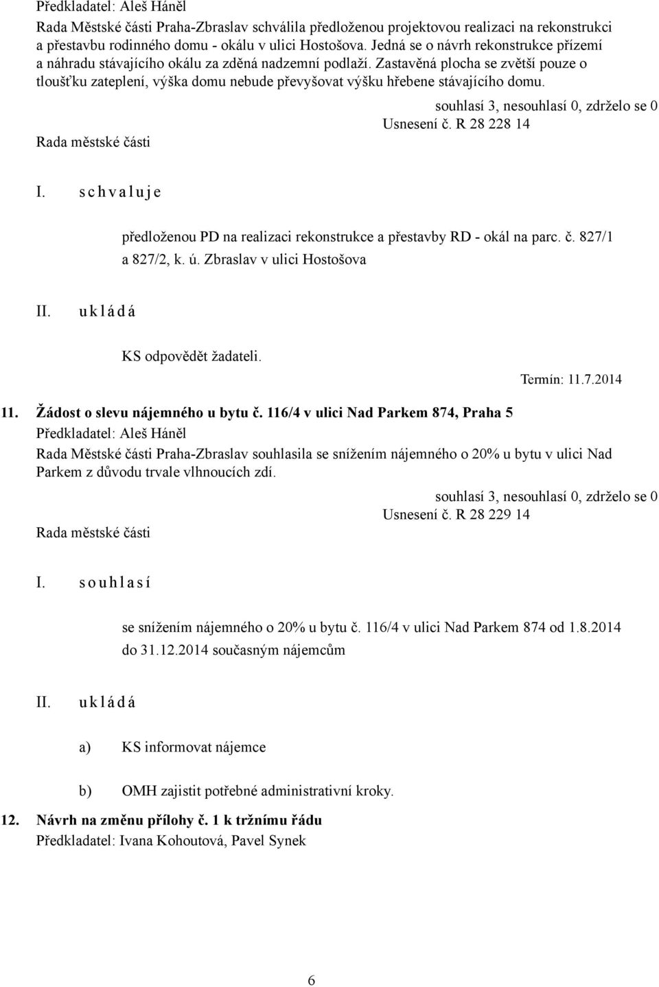 Zastavěná plocha se zvětší pouze o tloušťku zateplení, výška domu nebude převyšovat výšku hřebene stávajícího domu. Usnesení č.