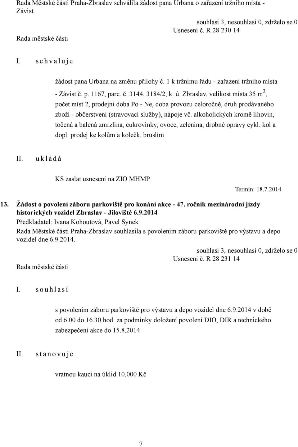 Zbraslav, velikost místa 35 m 2, počet míst 2, prodejní doba Po - Ne, doba provozu celoročně, druh prodávaného zboží - občerstvení (stravovací služby), nápoje vč.