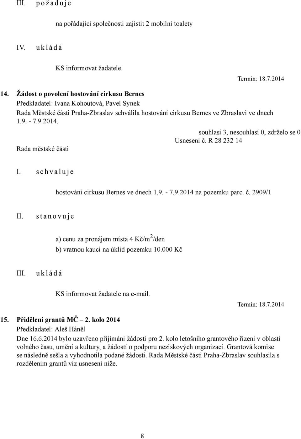 Usnesení č. R 28 232 14 hostování cirkusu Bernes ve dnech 1.9. - 7.9.2014 na pozemku parc. č. 2909/1 s t a n o v u j e a) cenu za pronájem místa 4 Kč/m 2 /den b) vratnou kauci na úklid pozemku 10.