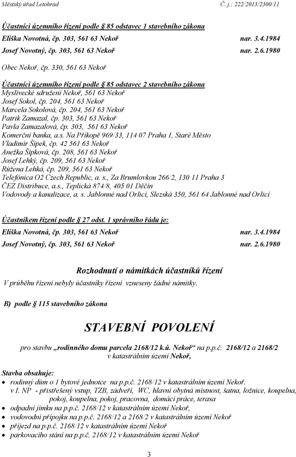 204, 561 63 Nekoř Patrik Zamazal, čp. 303, 561 63 Nekoř Pavla Zamazalová, čp. 303, 561 63 Nekoř Komerční banka, a.s. Na Příkopě 969/33, 114 07 Praha 1, Staré Město Vladimír Šípek, čp.