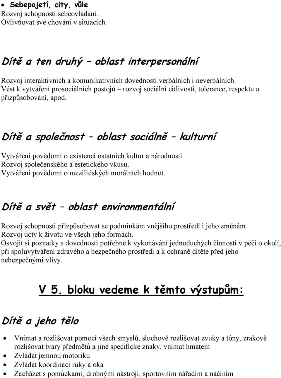 Vést k vytváření prosociálních postojů rozvoj sociální citlivosti, tolerance, respektu a přizpůsobování, apod.