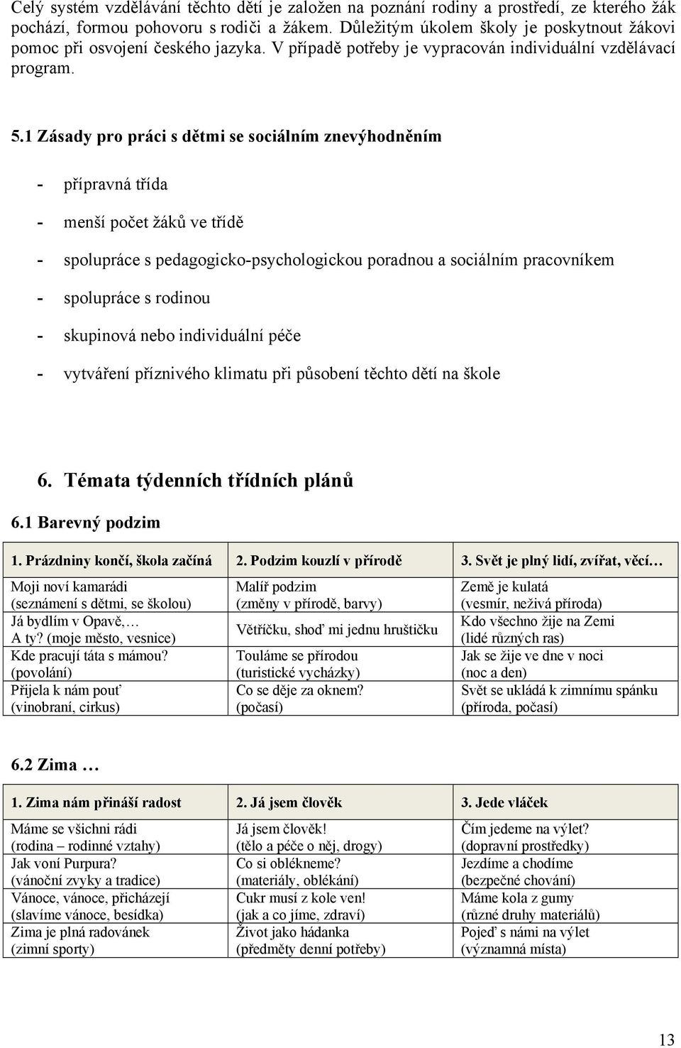 1 Zásady pro práci s dětmi se sociálním znevýhodněním - přípravná třída - menší počet žáků ve třídě - spolupráce s pedagogicko-psychologickou poradnou a sociálním pracovníkem - spolupráce s rodinou -