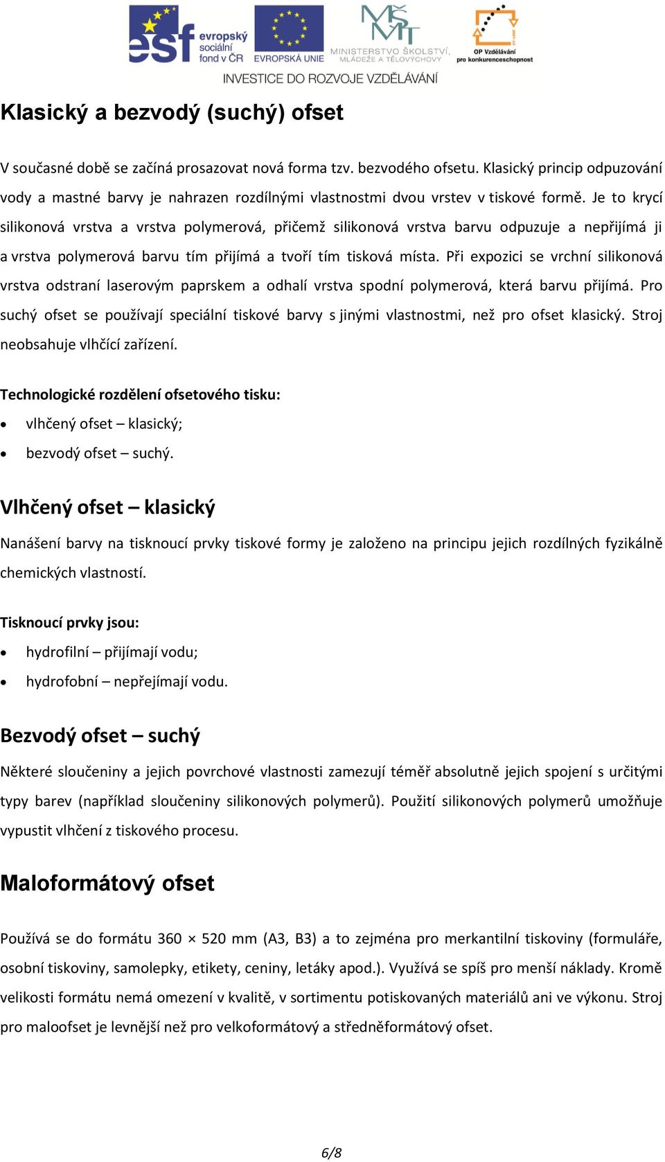 Je to krycí silikonová vrstva a vrstva polymerová, přičemž silikonová vrstva barvu odpuzuje a nepřijímá ji a vrstva polymerová barvu tím přijímá a tvoří tím tisková místa.