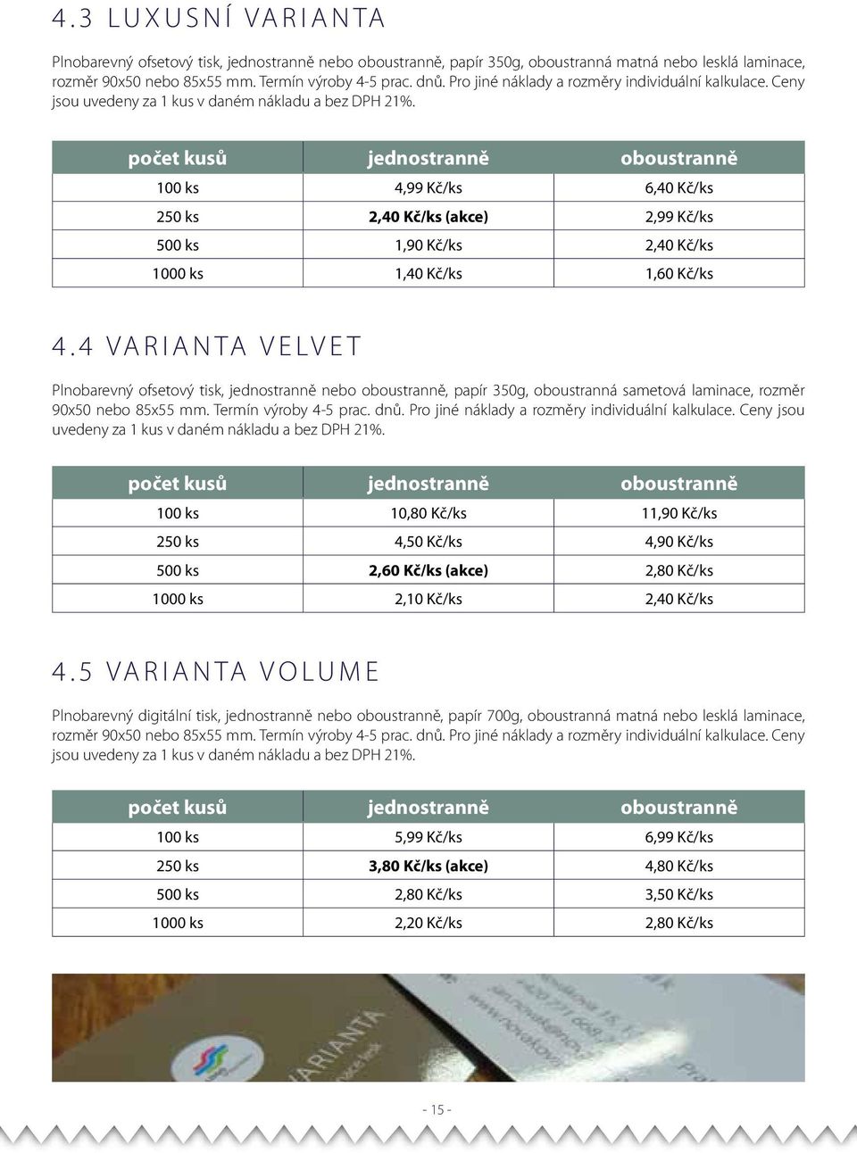 počet kusů jednostranně oboustranně 100 ks 4,99 Kč/ks 6,40 Kč/ks 250 ks 2,40 Kč/ks (akce) 2,99 Kč/ks 500 ks 1,90 Kč/ks 2,40 Kč/ks 1000 ks 1,40 Kč/ks 1,60 Kč/ks 4.