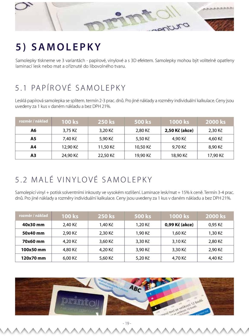 rozměr / náklad 100 ks 250 ks 500 ks 1000 ks 2000 ks A6 3,75 Kč 3,20 Kč 2,80 Kč 2,50 Kč (akce) 2,30 Kč A5 7,40 Kč 5,90 Kč 5,50 Kč 4,90 Kč 4,60 Kč A4 12,90 Kč 11,50 Kč 10,50 Kč 9,70 Kč 8,90 Kč A3