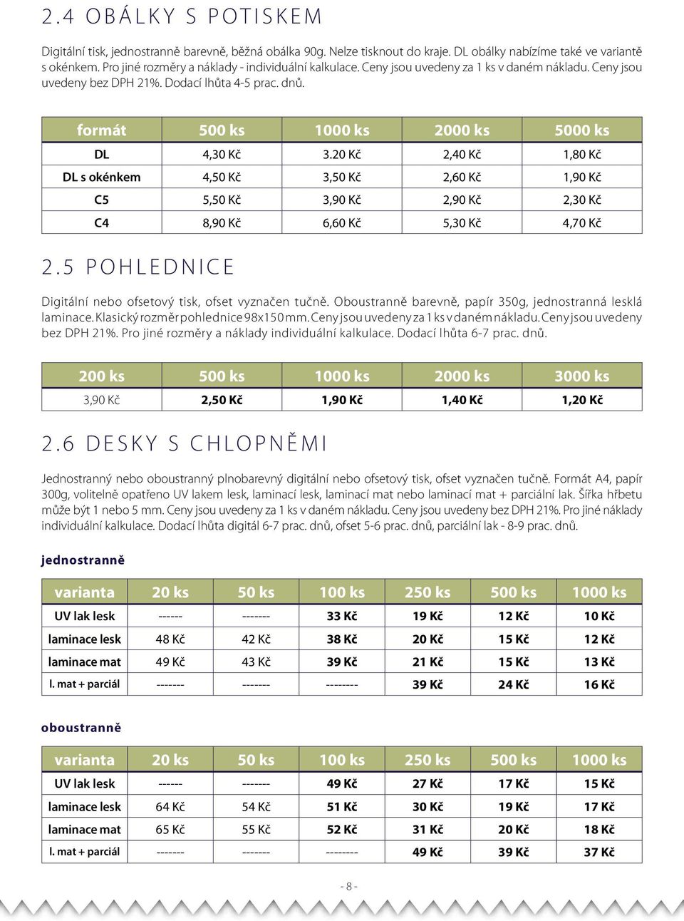 formát 500 ks 1000 ks 2000 ks 5000 ks DL 4,30 Kč 3.20 Kč 2,40 Kč 1,80 Kč DL s okénkem 4,50 Kč 3,50 Kč 2,60 Kč 1,90 Kč C5 5,50 Kč 3,90 Kč 2,90 Kč 2,30 Kč C4 8,90 Kč 6,60 Kč 5,30 Kč 4,70 Kč 2.