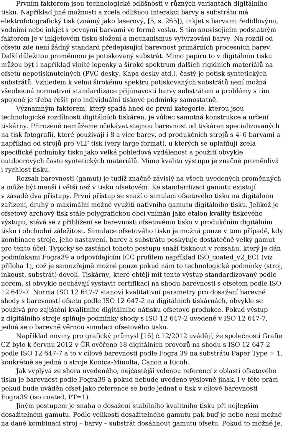 265]), inkjet s barvami ředidlovými, vodními nebo inkjet s pevnými barvami ve formě vosku. S tím souvisejícím podstatným faktorem je v inkjetovém tisku složení a mechanismus vytvrzování barvy.