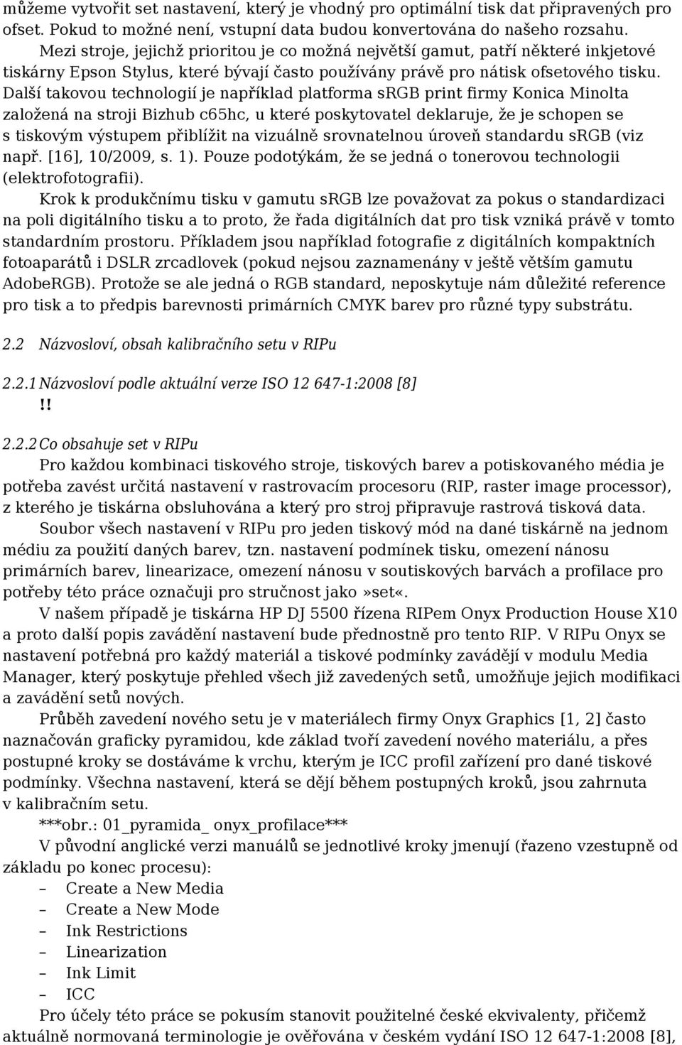 Další takovou technologií je například platforma srgb print firmy Konica Minolta založená na stroji Bizhub c65hc, u které poskytovatel deklaruje, že je schopen se s tiskovým výstupem přiblížit na