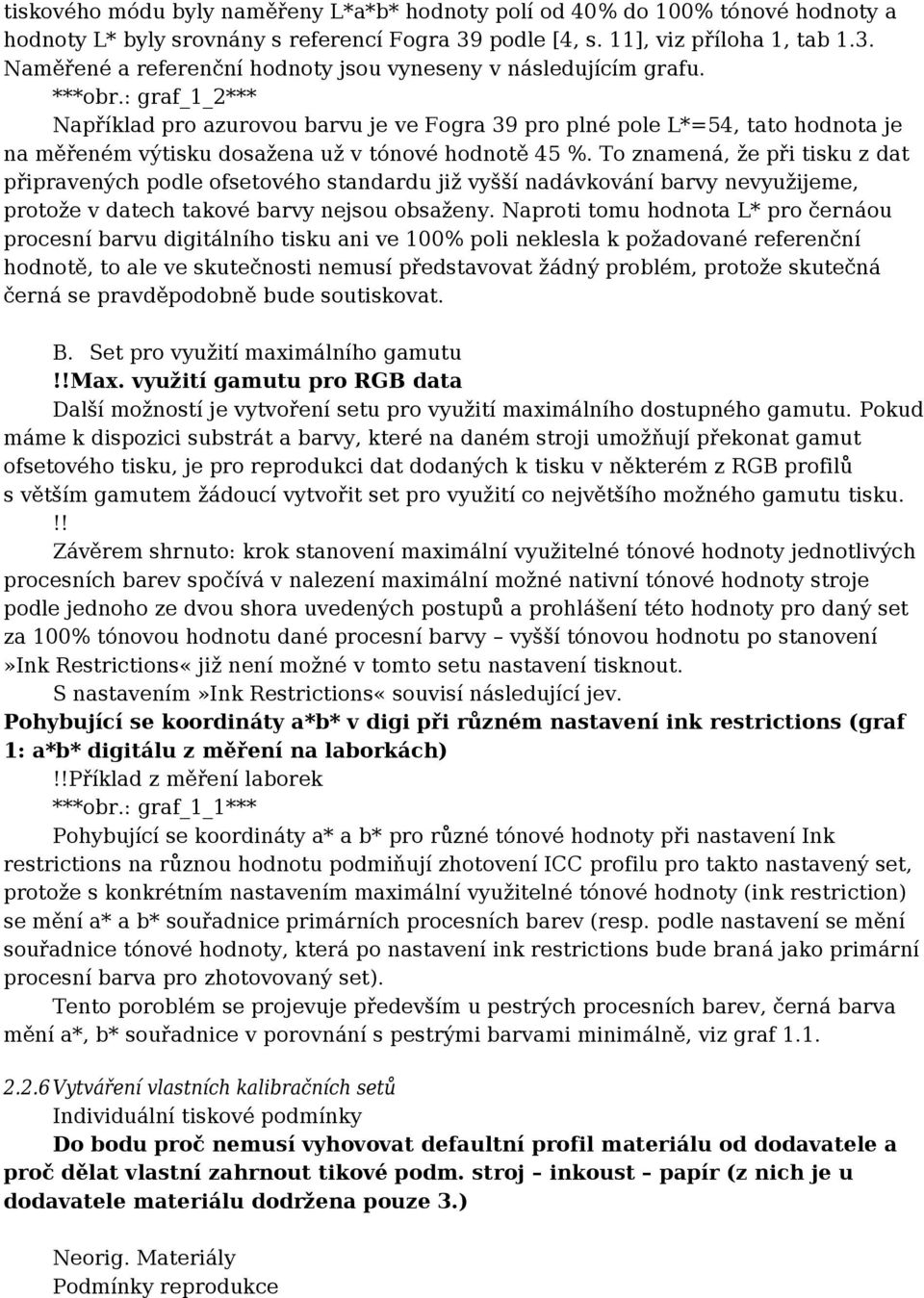 To znamená, že při tisku z dat připravených podle ofsetového standardu již vyšší nadávkování barvy nevyužijeme, protože v datech takové barvy nejsou obsaženy.
