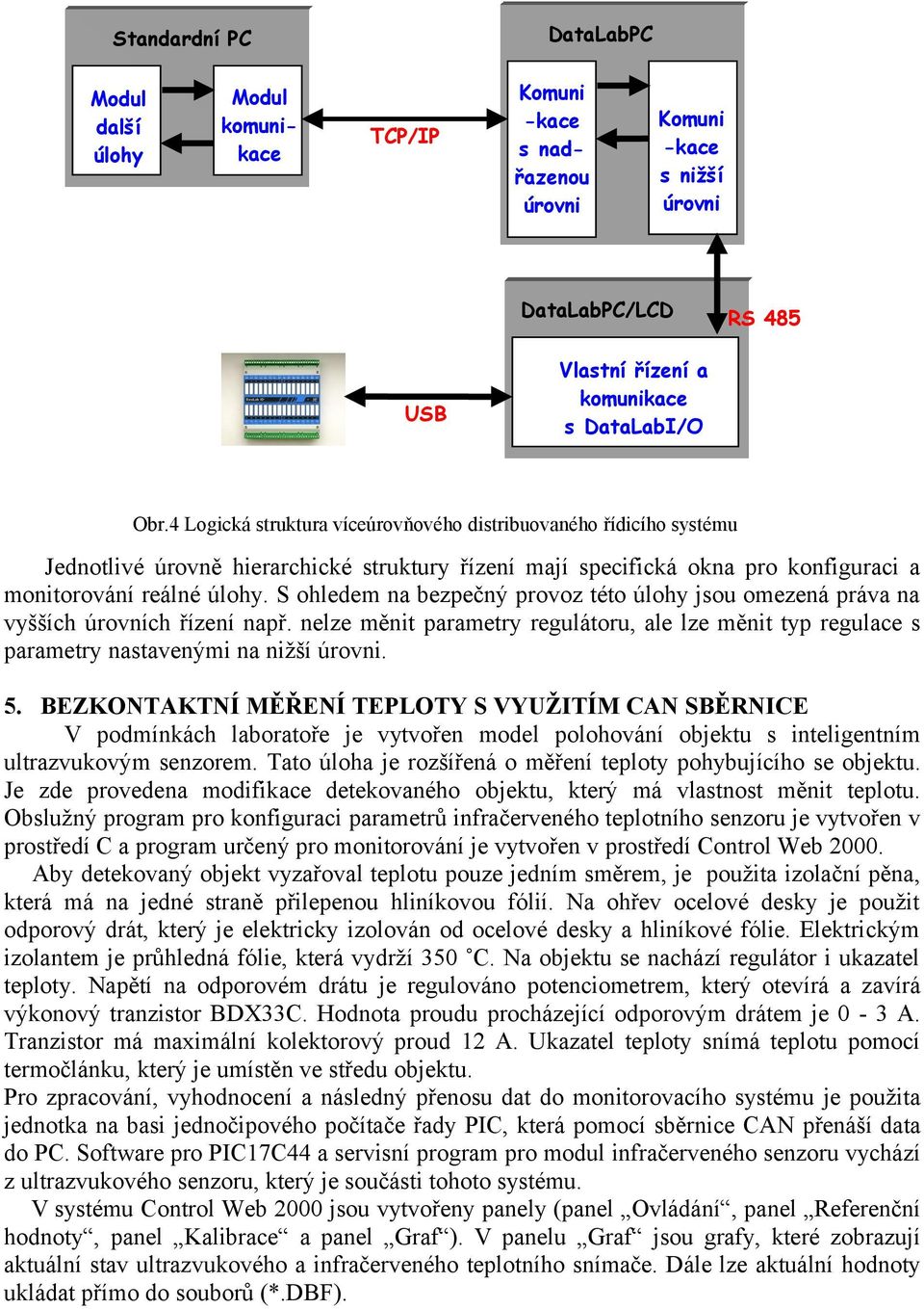 S ohledem na bezpečný provoz této úlohy jsou omezená práva na vyšších úrovních řízení např. nelze měnit parametry regulátoru, ale lze měnit typ regulace s parametry nastavenými na nižší úrovni. 5.