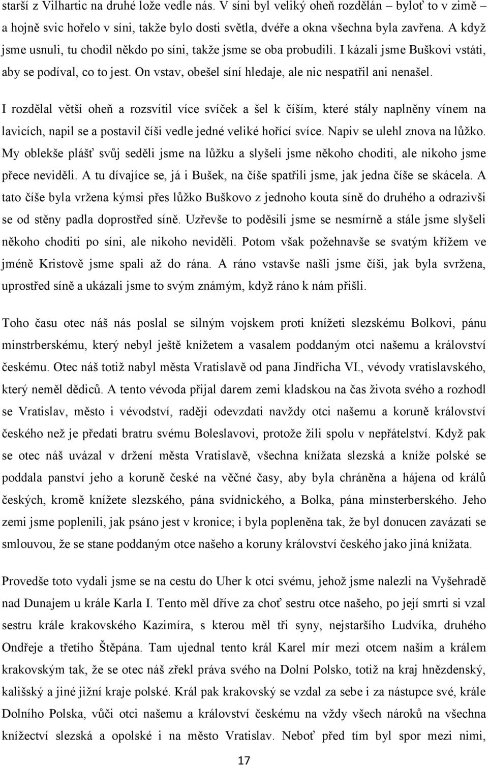 I rozdělal větší oheň a rozsvítil více svíček a šel k číším, které stály naplněny vínem na lavicích, napil se a postavil číši vedle jedné veliké hořící svíce. Napiv se ulehl znova na lůţko.