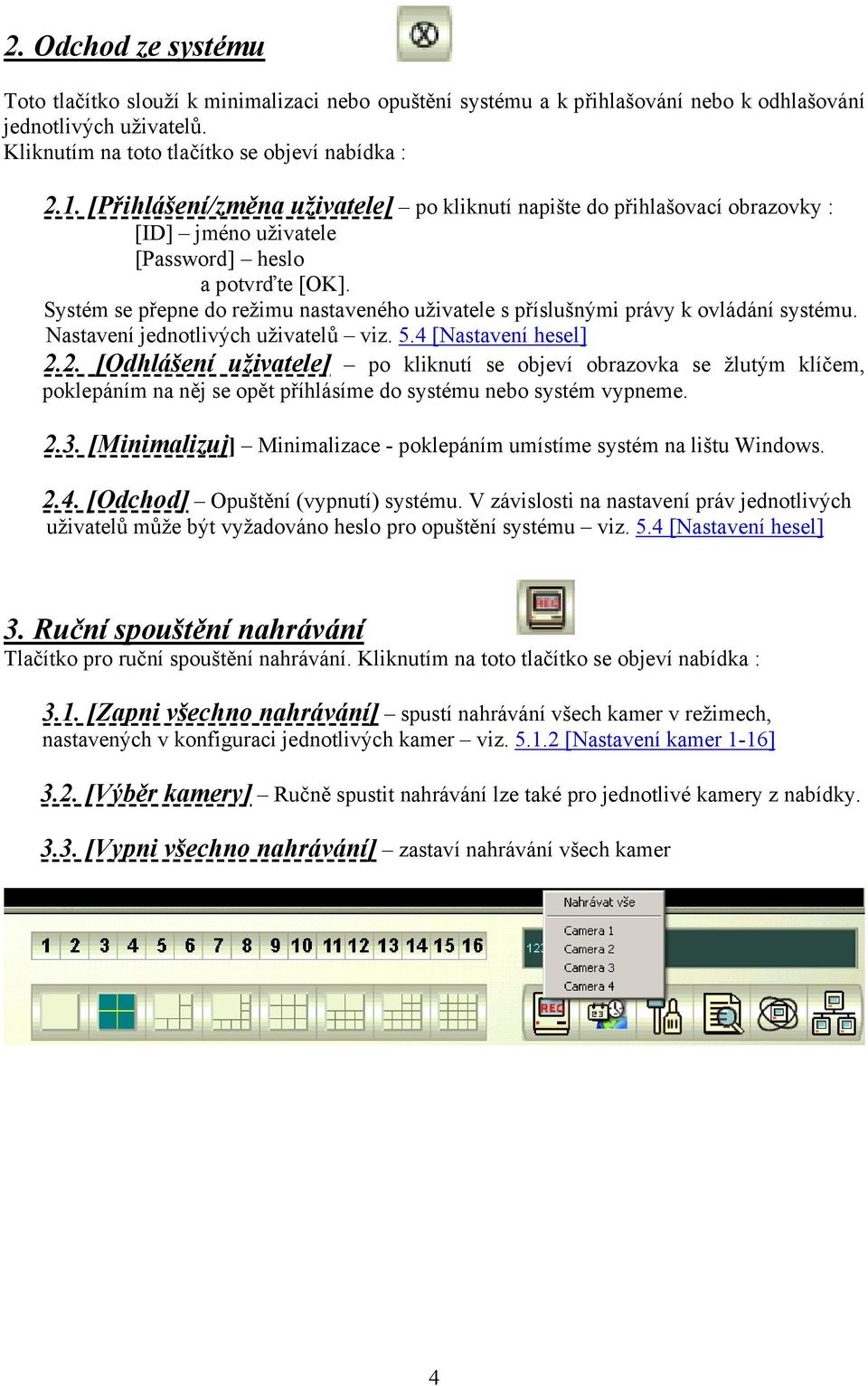 Systém se přepne do režimu nastaveného uživatele s příslušnými právy k ovládání systému. Nastavení jednotlivých uživatelů viz. 5.4 [Nastavení hesel] 2.