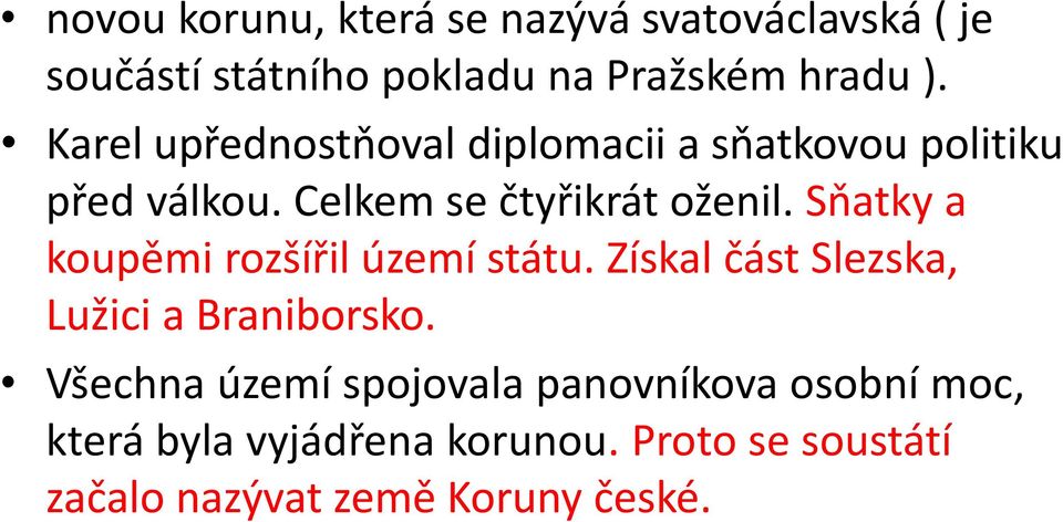 Sňatky a koupěmi rozšířil území státu. Získal část Slezska, Lužici a Braniborsko.