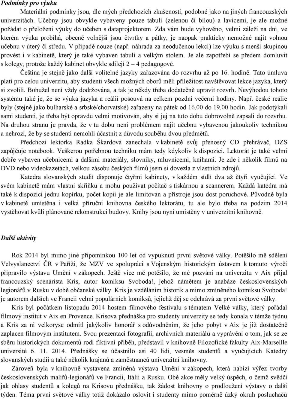 Zda vám bude vyhověno, velmi záleží na dni, ve kterém výuka probíhá, obecně volnější jsou čtvrtky a pátky, je naopak prakticky nemožné najít volnou učebnu v úterý či středu. V případě nouze (např.