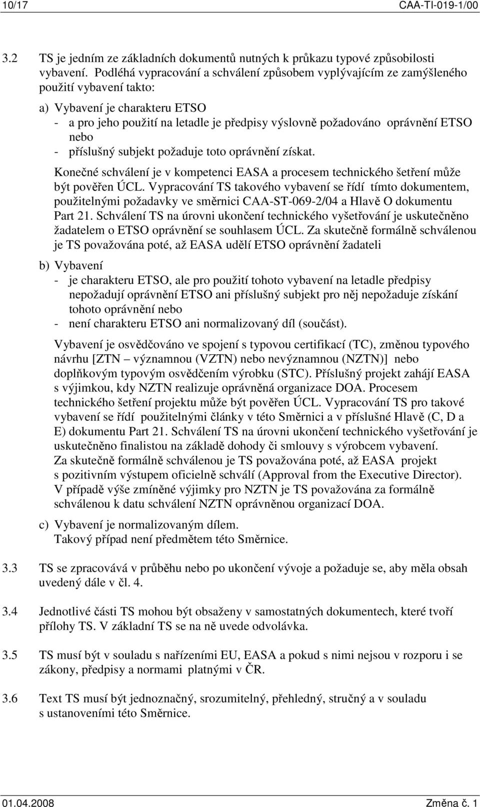 ETSO nebo - příslušný subjekt požaduje toto oprávnění získat. Konečné schválení je v kompetenci EASA a procesem technického šetření může být pověřen ÚCL.