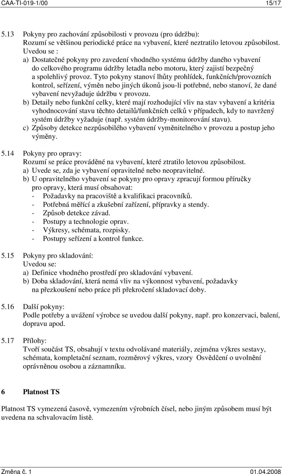 Tyto pokyny stanoví lhůty prohlídek, funkčních/provozních kontrol, seřízení, výměn nebo jiných úkonů jsou-li potřebné, nebo stanoví, že dané vybavení nevyžaduje údržbu v provozu.