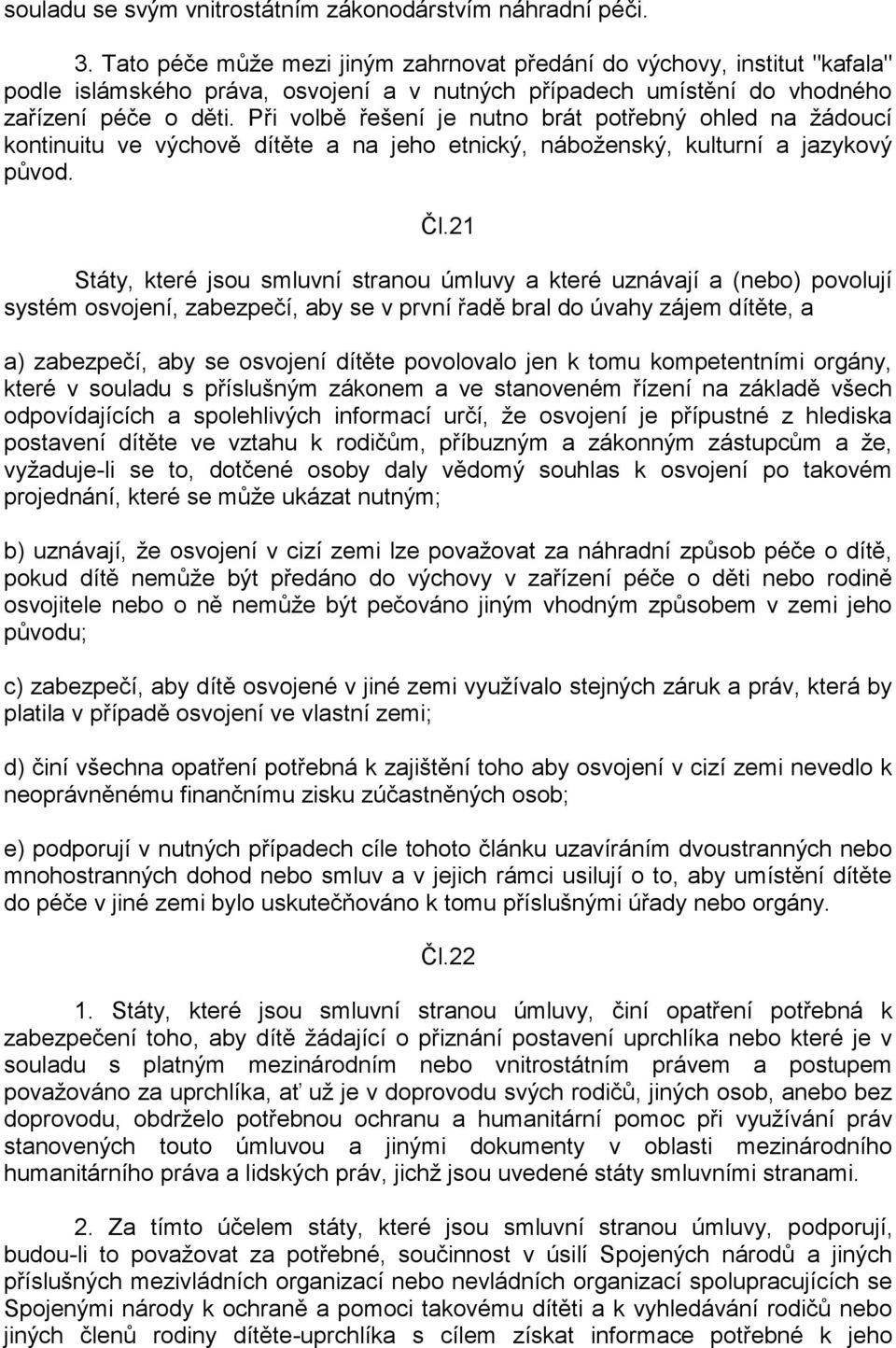 Při volbě řešení je nutno brát potřebný ohled na žádoucí kontinuitu ve výchově dítěte a na jeho etnický, náboženský, kulturní a jazykový původ. Čl.