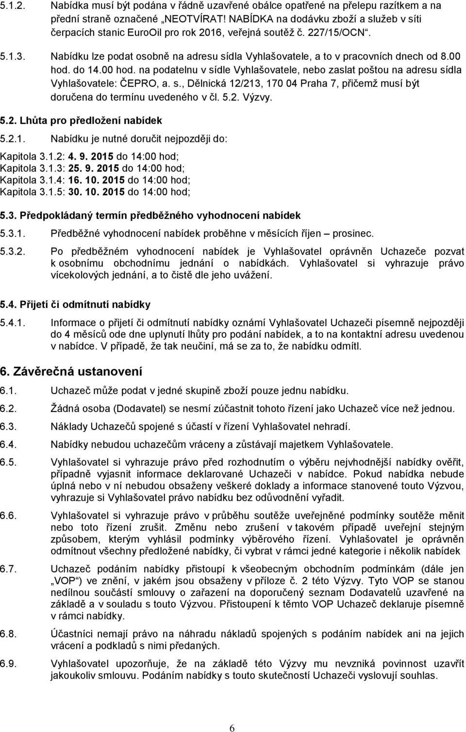 Nabídku lze podat osobně na adresu sídla Vyhlašovatele, a to v pracovních dnech od 8.00 hod. do 14.00 hod. na podatelnu v sídle Vyhlašovatele, nebo zaslat poštou na adresu sídla Vyhlašovatele: ČEPRO, a.